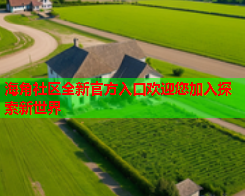 海角社区全新官方入口欢迎您加入探索新世界  第2张