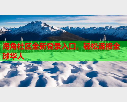 海角社区全新登录入口，轻松连接全球华人  第1张