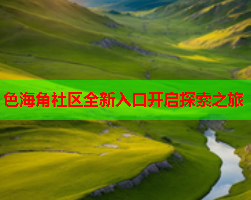 色海角社区全新入口开启探索之旅  第1张