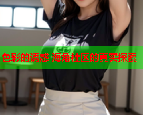 色彩的诱惑 海角社区的真实探索  第1张