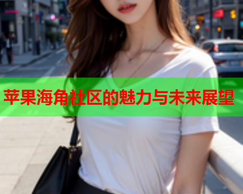 苹果海角社区的魅力与未来展望  第2张