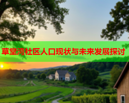 草堂湾社区人口现状与未来发展探讨  第1张