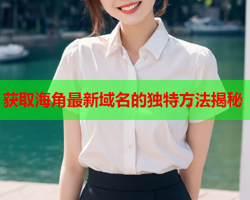 获取海角最新域名的独特方法揭秘  第1张