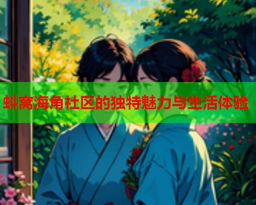 蚪窝海角社区的独特魅力与生活体验  第2张