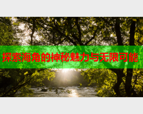 探索海角的神秘魅力与无限可能  第2张