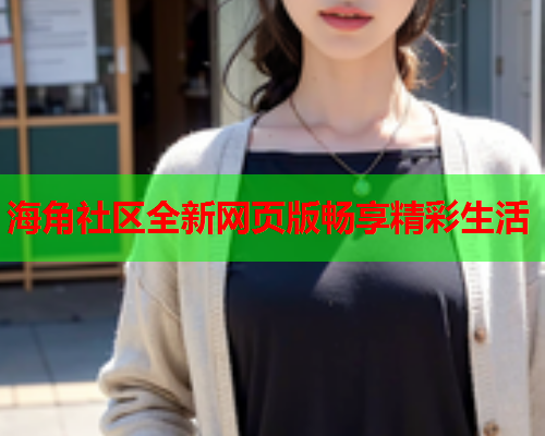 海角社区全新网页版畅享精彩生活  第2张