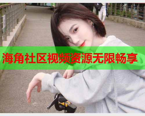 海角社区视频资源无限畅享  第1张