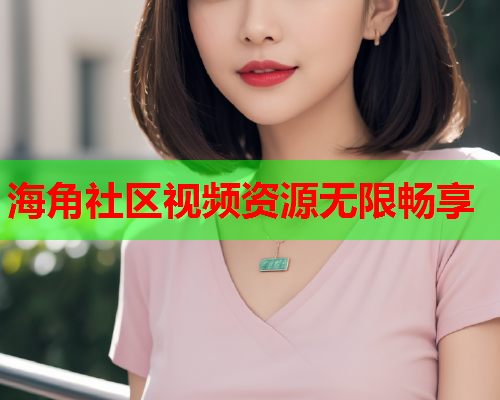 海角社区视频资源无限畅享  第2张