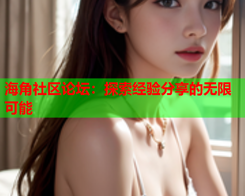 海角社区论坛：探索经验分享的无限可能  第1张