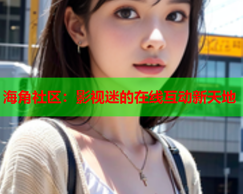 海角社区：影视迷的在线互动新天地  第1张