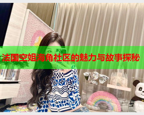 法国空姐海角社区的魅力与故事探秘  第2张