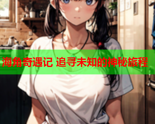 海角奇遇记 追寻未知的神秘旅程  第1张