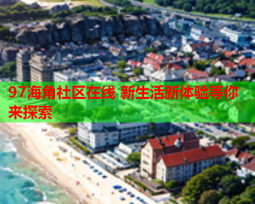 97海角社区在线 新生活新体验等你来探索  第1张