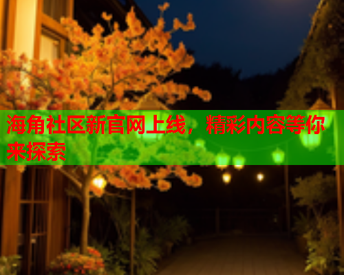 海角社区新官网上线，精彩内容等你来探索  第1张