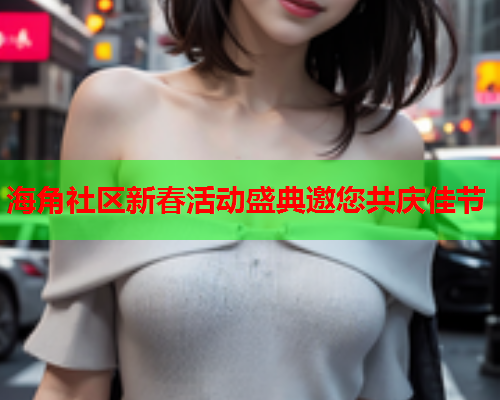海角社区新春活动盛典邀您共庆佳节  第1张