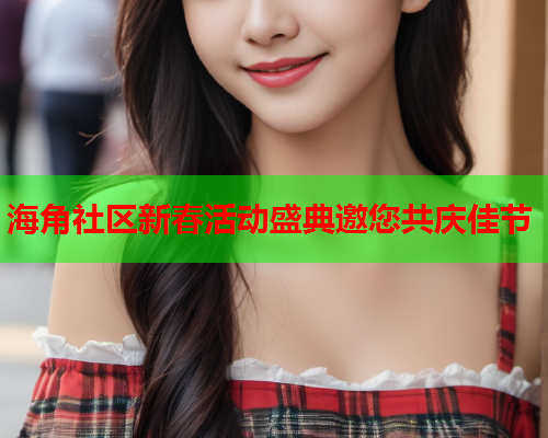 海角社区新春活动盛典邀您共庆佳节  第2张