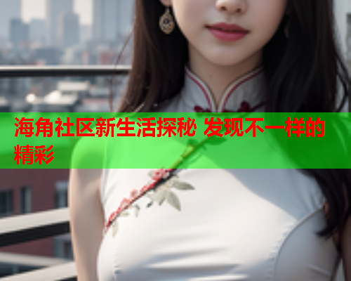 海角社区新生活探秘 发现不一样的精彩  第1张