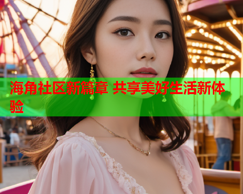 海角社区新篇章 共享美好生活新体验  第2张