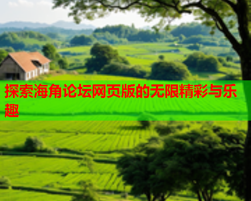 探索海角论坛网页版的无限精彩与乐趣  第1张