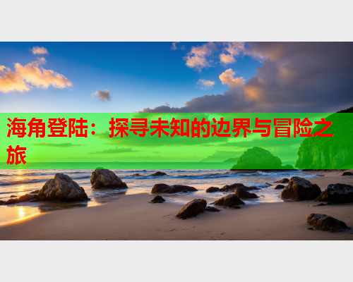海角登陆：探寻未知的边界与冒险之旅  第1张