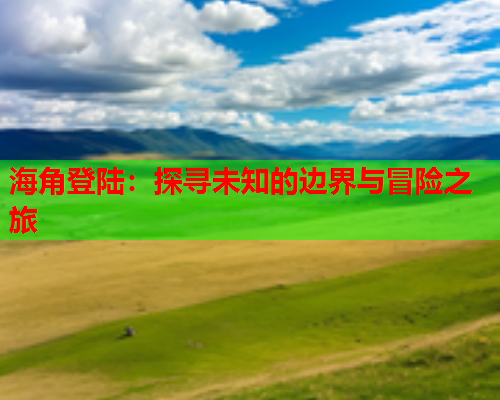 海角登陆：探寻未知的边界与冒险之旅  第2张