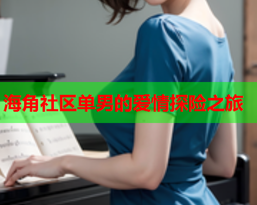 海角社区单男的爱情探险之旅  第1张