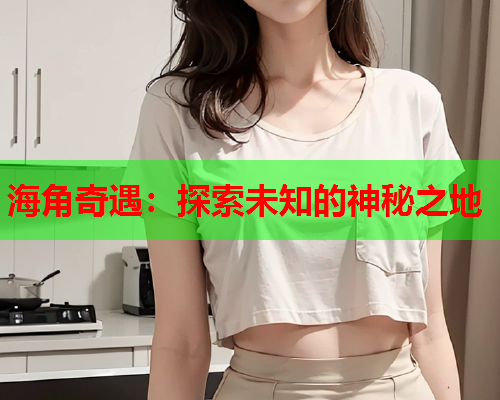 海角奇遇：探索未知的神秘之地  第1张