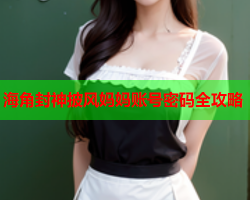 海角封神披风妈妈账号密码全攻略  第1张