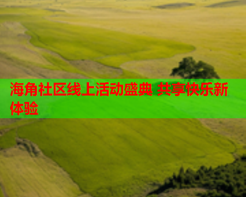 海角社区线上活动盛典 共享快乐新体验  第1张