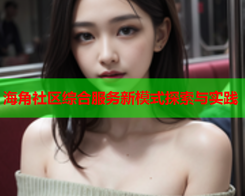 海角社区综合服务新模式探索与实践  第1张