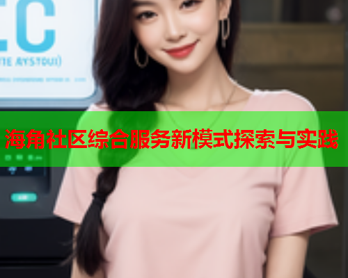 海角社区综合服务新模式探索与实践  第2张