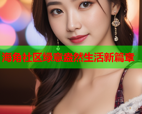 海角社区绿意盎然生活新篇章  第1张