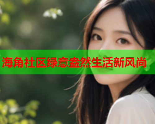 海角社区绿意盎然生活新风尚  第1张