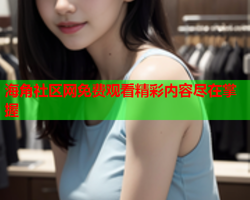 海角社区网免费观看精彩内容尽在掌握  第1张