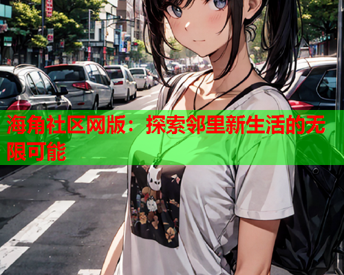 海角社区网版：探索邻里新生活的无限可能  第1张