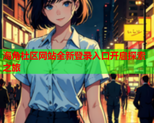 海角社区网站全新登录入口开启探索之旅  第1张