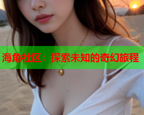 海角社区：探索未知的奇幻旅程  第2张