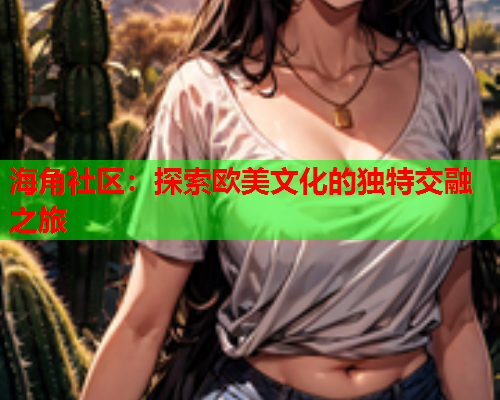 海角社区：探索欧美文化的独特交融之旅  第2张