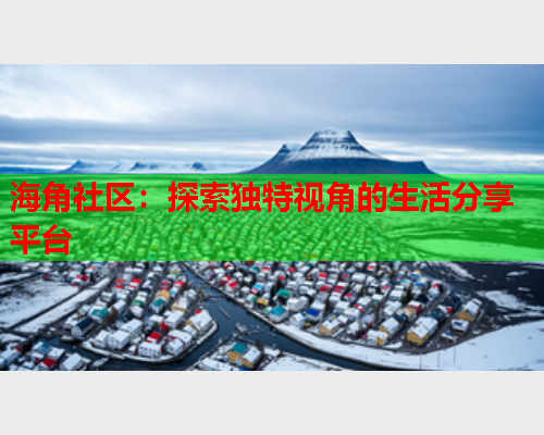 海角社区：探索独特视角的生活分享平台  第2张