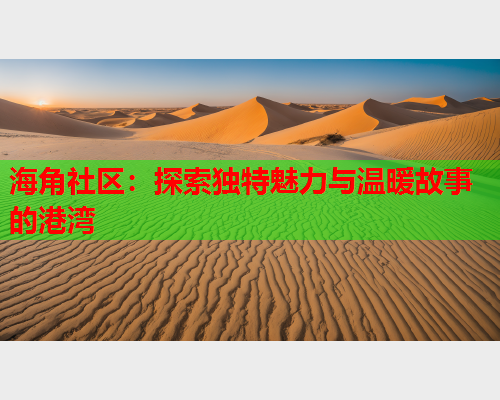 海角社区：探索独特魅力与温暖故事的港湾  第1张