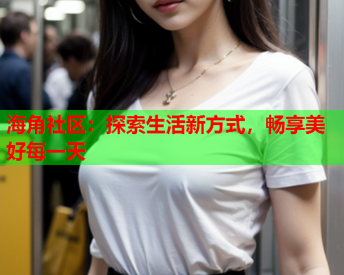 海角社区：探索生活新方式，畅享美好每一天  第2张