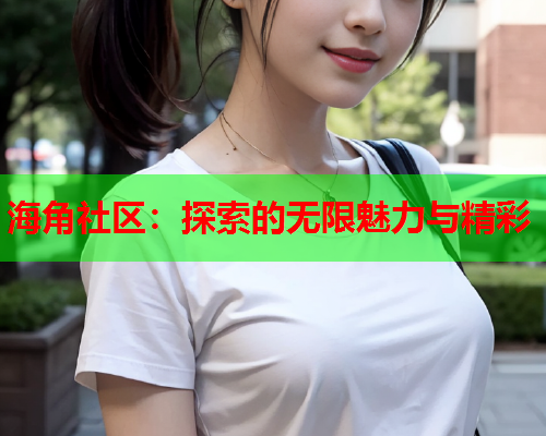 海角社区：探索的无限魅力与精彩  第2张