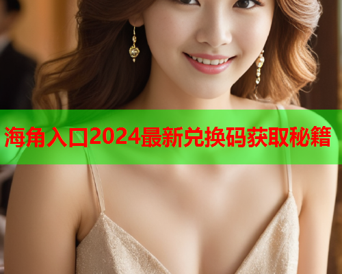 海角入口2024最新兑换码获取秘籍  第1张