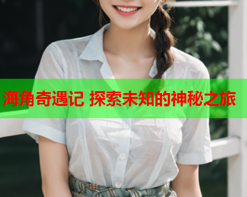 海角奇遇记 探索未知的神秘之旅  第2张