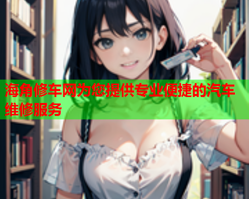 海角修车网为您提供专业便捷的汽车维修服务  第2张