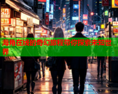 海角在线的奇幻旅程带你探索未知世界  第2张