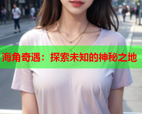 海角奇遇：探索未知的神秘之地  第1张