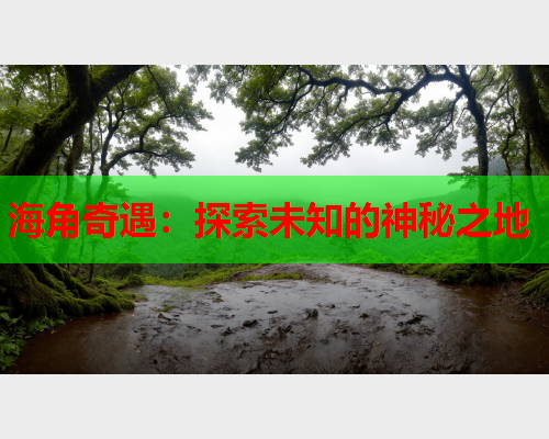 海角奇遇：探索未知的神秘之地  第2张
