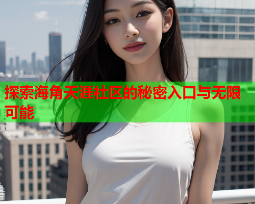 探索海角天涯社区的秘密入口与无限可能  第2张