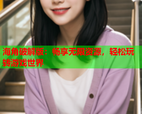 海角破解版：畅享无限资源，轻松玩转游戏世界  第1张